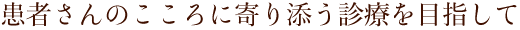 患者さんのこころに寄り添う診療を目指して
