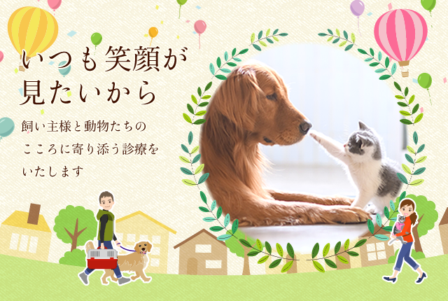いつも笑顔が見たいから 飼い主様と動物たちのこころに寄り添う診療をいたします