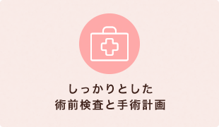 しっかりとした術前検査と手術計画