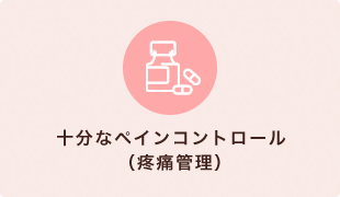 十分なペインコントロール （疼痛管理）
